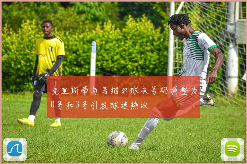 克里斯蒂与马绍尔球衣号码调整为0号和3号引发球迷热议