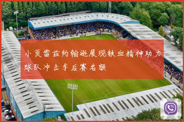 小莫雷兹约翰逊展现铁血精神助力球队冲击季后赛名额