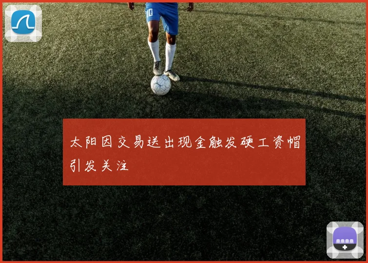 太阳因交易送出现金触发硬工资帽引发关注
