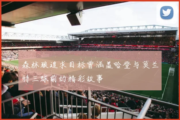 森林狼追求目标曾涵盖哈登与莫兰特三球前的精彩故事