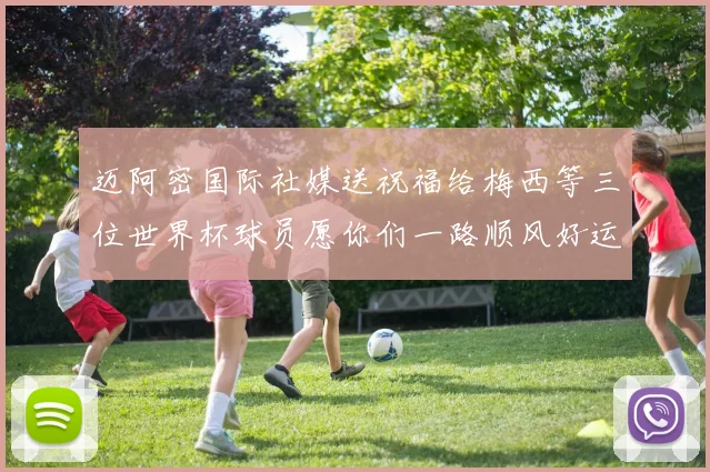 迈阿密国际社媒送祝福给梅西等三位世界杯球员愿你们一路顺风好运常伴