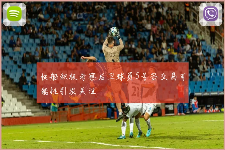快船积极考察后卫球员5号签交易可能性引发关注