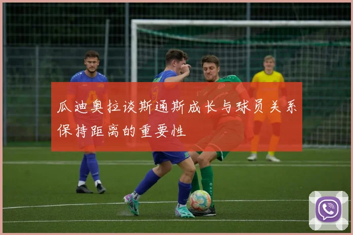 瓜迪奥拉谈斯通斯成长与球员关系保持距离的重要性