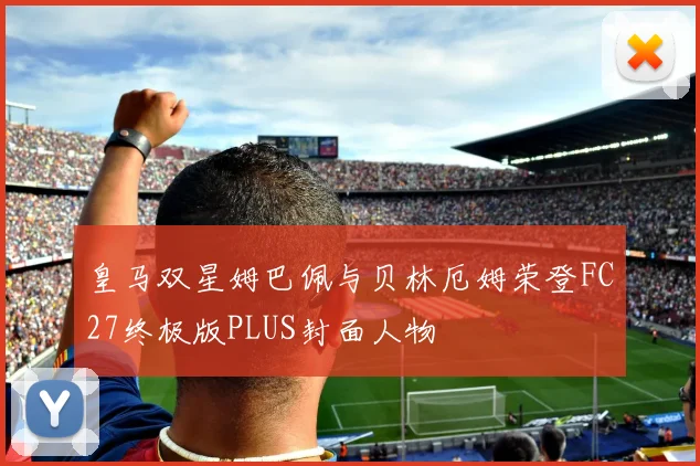 皇马双星姆巴佩与贝林厄姆荣登FC27终极版PLUS封面人物